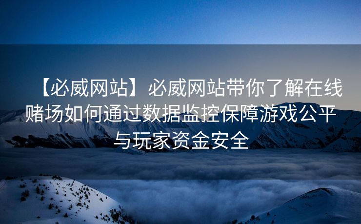 【必威网站】必威网站带你了解在线赌场如何通过数据监控保障游戏公平与玩家资金安全