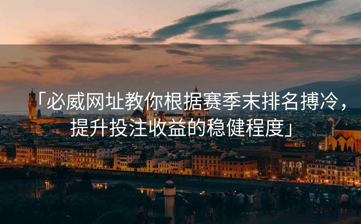 「必威网址教你根据赛季末排名搏冷，提升投注收益的稳健程度」