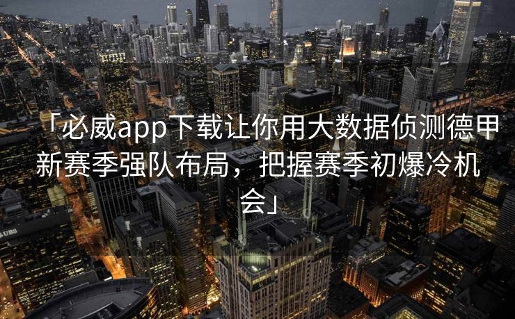 「必威app下载让你用大数据侦测德甲新赛季强队布局，把握赛季初爆冷机会」