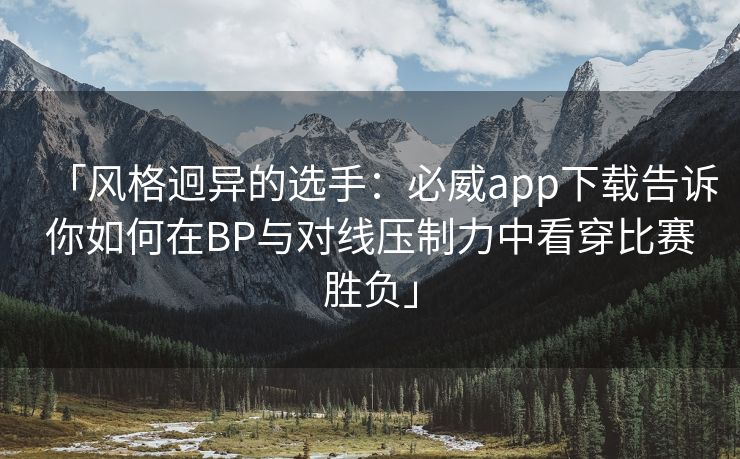 「风格迥异的选手：必威app下载告诉你如何在BP与对线压制力中看穿比赛胜负」