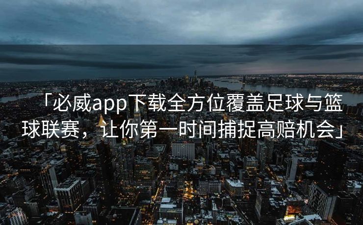 「必威app下载全方位覆盖足球与篮球联赛，让你第一时间捕捉高赔机会」