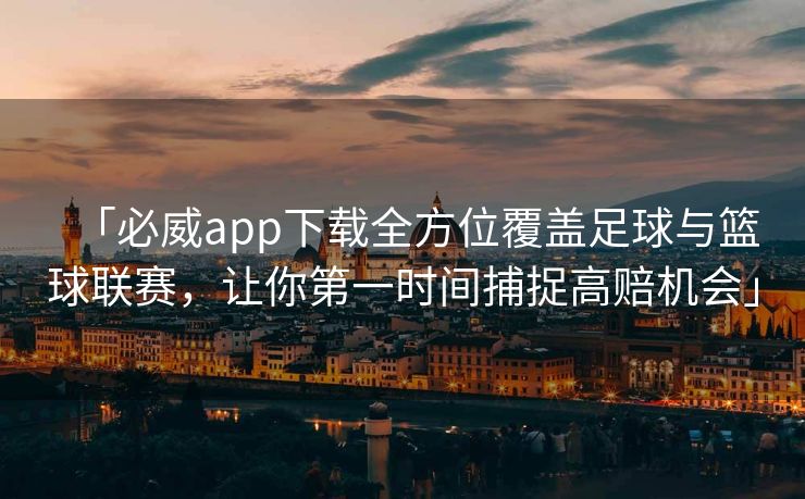 「必威app下载全方位覆盖足球与篮球联赛，让你第一时间捕捉高赔机会」