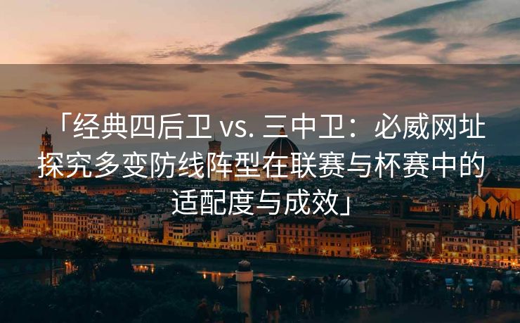 「经典四后卫 vs. 三中卫：必威网址 探究多变防线阵型在联赛与杯赛中的适配度与成效」