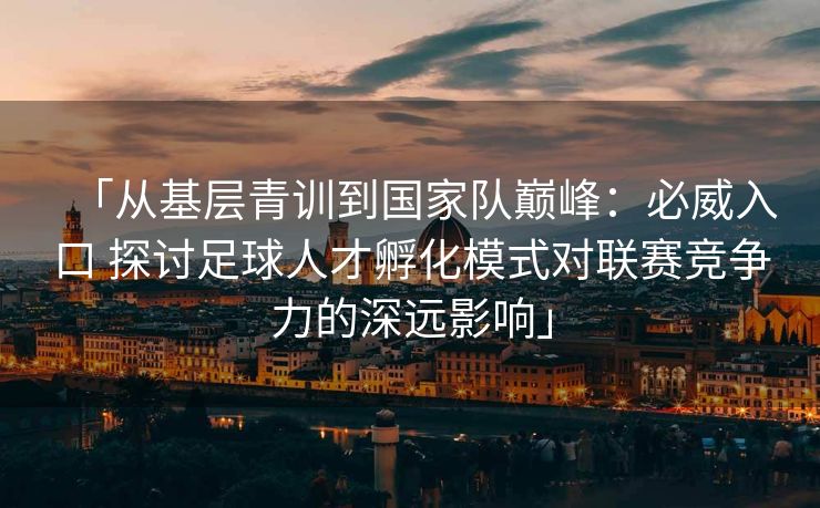 「从基层青训到国家队巅峰：必威入口 探讨足球人才孵化模式对联赛竞争力的深远影响」