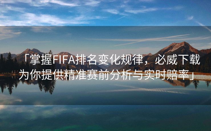 「掌握FIFA排名变化规律，必威下载为你提供精准赛前分析与实时赔率」