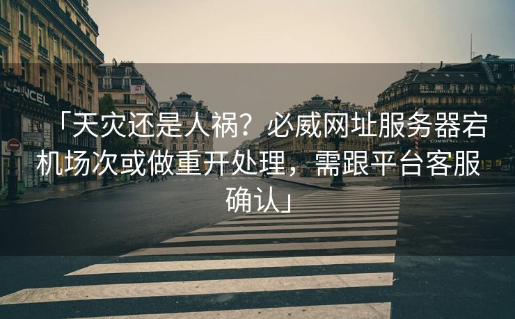 「天灾还是人祸？必威网址服务器宕机场次或做重开处理，需跟平台客服确认」