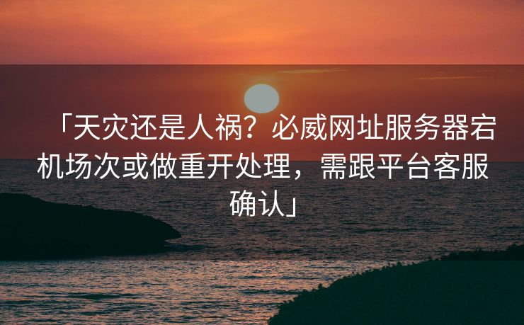 「天灾还是人祸？必威网址服务器宕机场次或做重开处理，需跟平台客服确认」