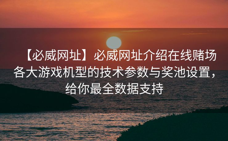 【必威网址】必威网址介绍在线赌场各大游戏机型的技术参数与奖池设置，给你最全数据支持