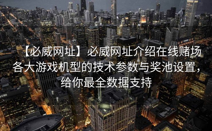 【必威网址】必威网址介绍在线赌场各大游戏机型的技术参数与奖池设置，给你最全数据支持