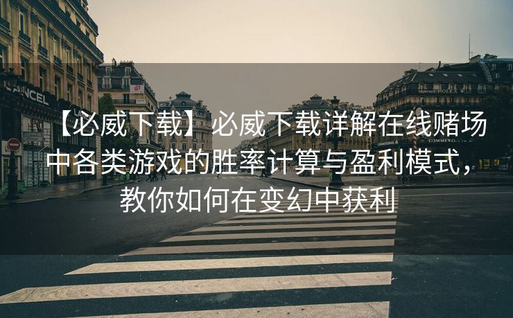 【必威下载】必威下载详解在线赌场中各类游戏的胜率计算与盈利模式，教你如何在变幻中获利