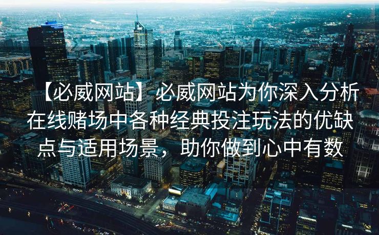 【必威网站】必威网站为你深入分析在线赌场中各种经典投注玩法的优缺点与适用场景，助你做到心中有数